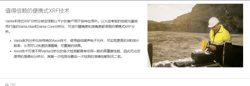 值得信赖的便携式XRF技术 Vanta手持式XRF分析仪被全球数以千计的客户用于各种应用中。以久经考验的性能为基础而打造的Vanta Max和Vanta Core分析仪,可进行精确度和准确度都很高的便携式XRF分析。  Vanta系列分析仪所特有的Axon技术,使用超低噪声电子元件,可实现更高的X射线计数率,从而可以快速获得精确、可重复的结果。 Axon技术可使不同Vanta分析仪的各次检测都具有非同一般的高重复性能,因此无论您使用的是哪台分析仪,其第一次检测与最后一次检测的准确性都别无二致。